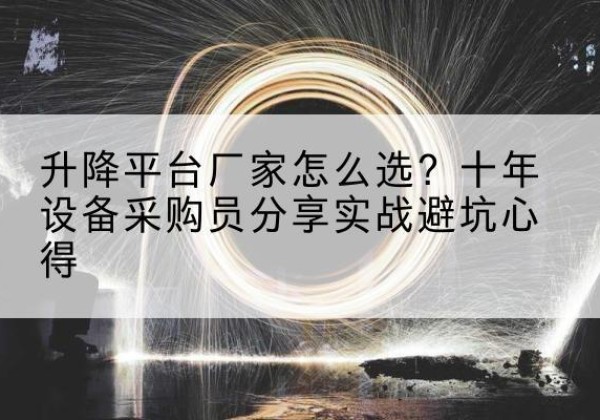 寿阳升降平台厂家-怎么选？十年设备采购员分享实战避坑心得