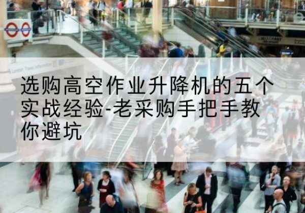 寿阳高空作业升降机厂家-选购高空作业升降机的五个实战经验-老采购手把手教你避坑