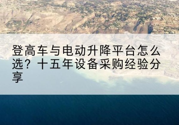 寿阳登高车厂家厂家-登高车与电动升降平台怎么选？十五年设备采购经验分享