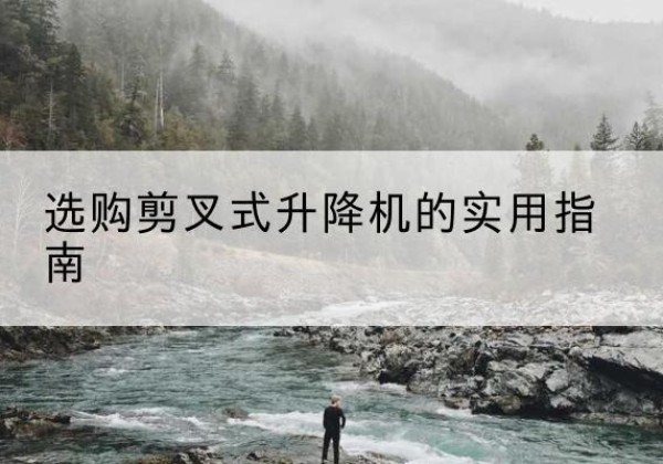 寿阳剪叉式升降机怎么选-选购剪叉式升降机的实用指南