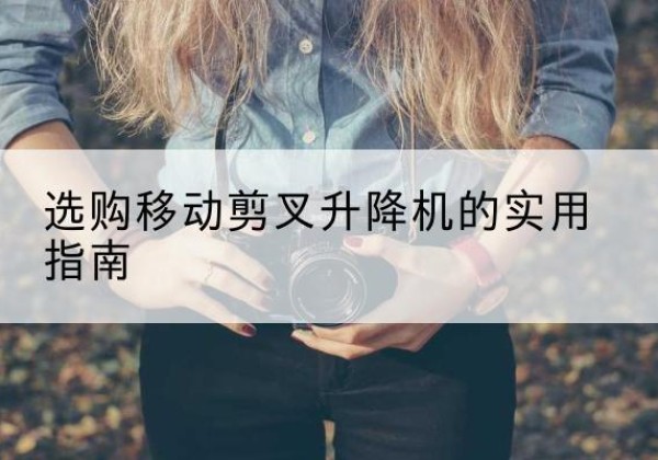 寿阳移动剪叉升降机怎么选-选购移动剪叉升降机的实用指南