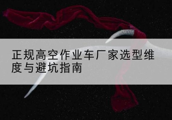 寿阳高空作业车厂家-正规选型维度与避坑指南