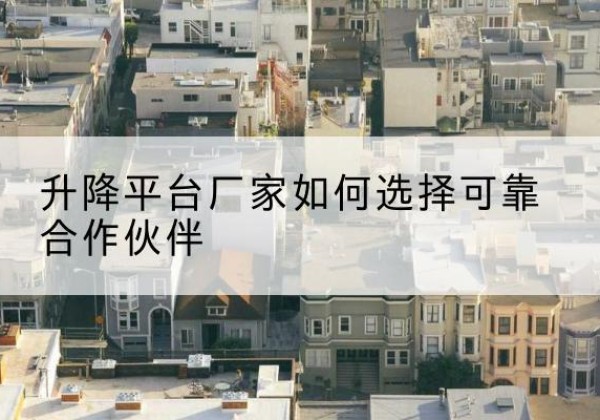 寿阳升降平台厂家-如何选择可靠合作伙伴