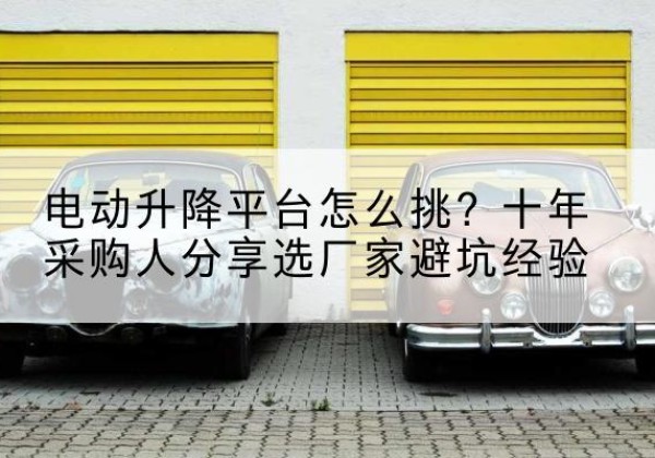 寿阳电动升降平台厂家-电动升降平台怎么挑？十年采购人分享选厂家避坑经验